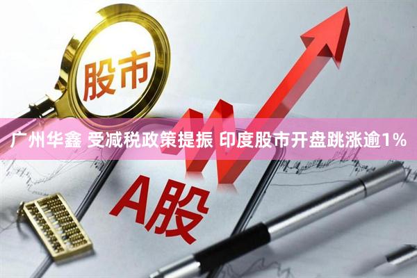广州华鑫 受减税政策提振 印度股市开盘跳涨逾1%