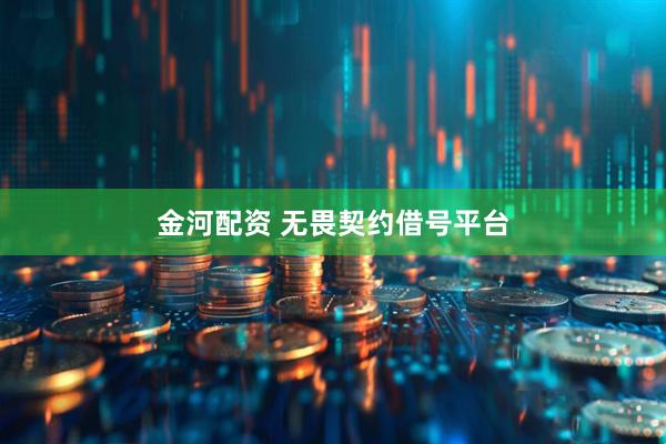 金河配资 无畏契约借号平台