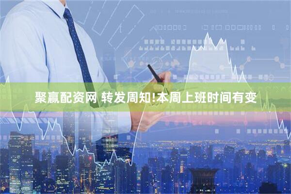 聚赢配资网 转发周知!本周上班时间有变