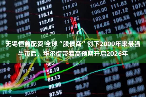无锡恒鑫配资 全球“股债商”创下2009年来最强牛市后，华尔街带着高预期开启2026年