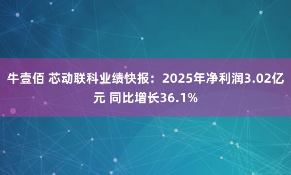 牛壹佰 芯动联科业绩快报：2025年净利润3.02亿元 同比增长36.1%