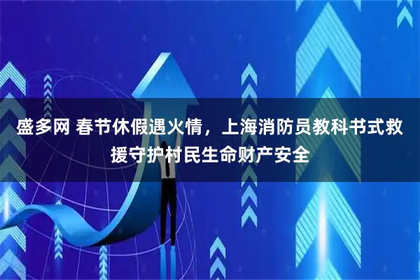 盛多网 春节休假遇火情，上海消防员教科书式救援守护村民生命财产安全