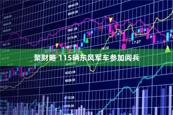 聚财略 115辆东风军车参加阅兵